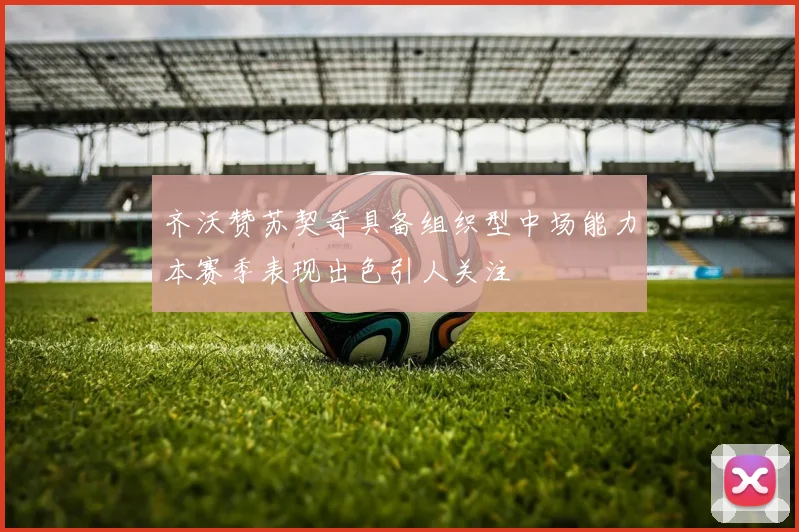 齐沃赞苏契奇具备组织型中场能力本赛季表现出色引人关注