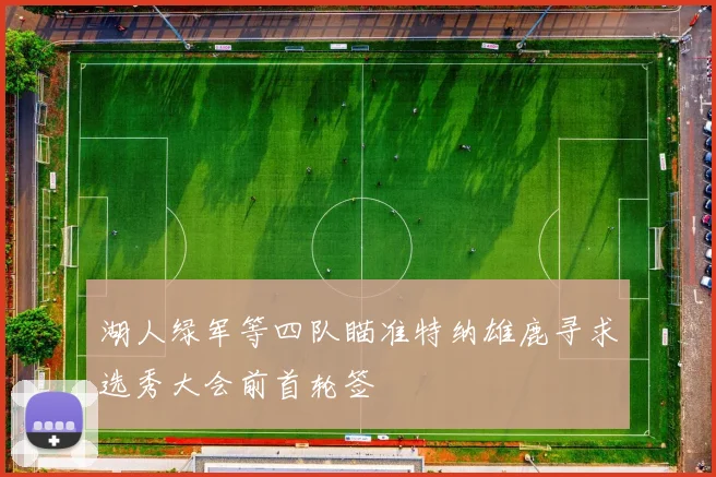 湖人绿军等四队瞄准特纳雄鹿寻求选秀大会前首轮签
