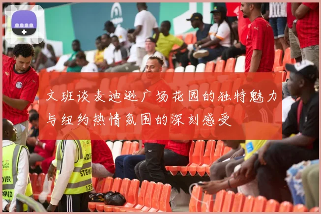 文班谈麦迪逊广场花园的独特魅力与纽约热情氛围的深刻感受