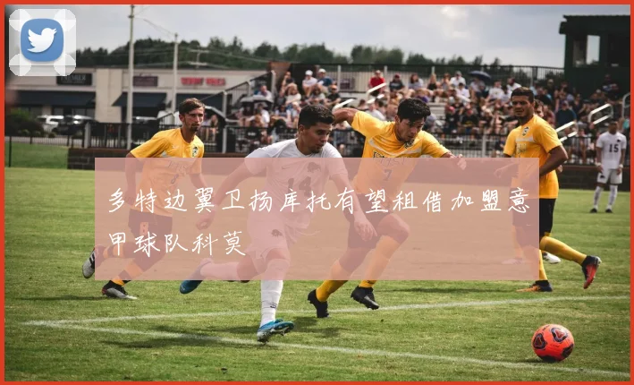 多特边翼卫扬库托有望租借加盟意甲球队科莫