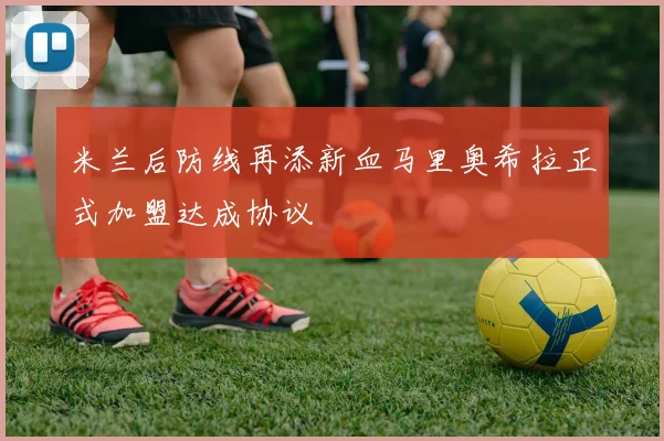 米兰后防线再添新血马里奥希拉正式加盟达成协议