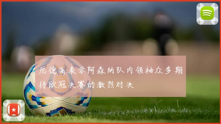 厄德高表示阿森纳队内领袖众多期待欧冠决赛的激烈对决