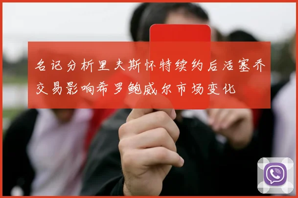 名记分析里夫斯怀特续约后活塞乔交易影响希罗鲍威尔市场变化