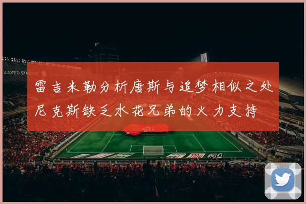 雷吉米勒分析唐斯与追梦相似之处尼克斯缺乏水花兄弟的火力支持