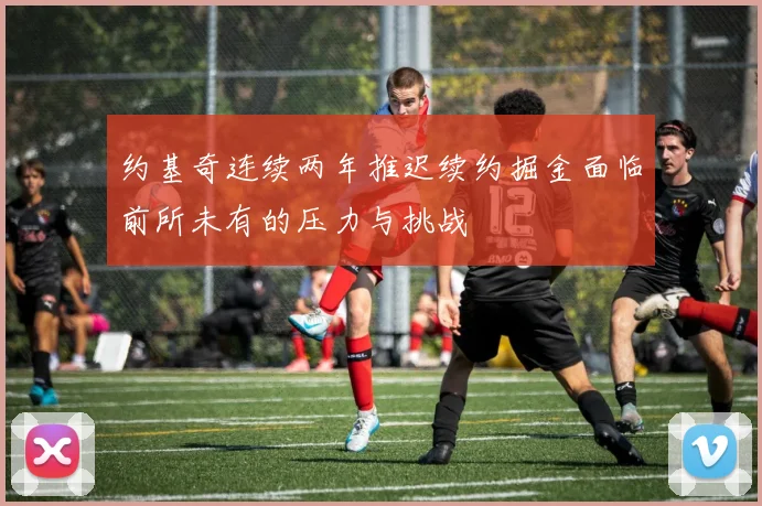 约基奇连续两年推迟续约掘金面临前所未有的压力与挑战