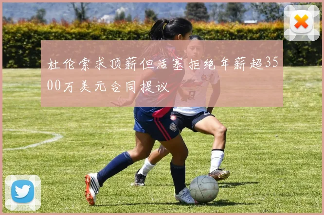 杜伦索求顶薪但活塞拒绝年薪超3500万美元合同提议