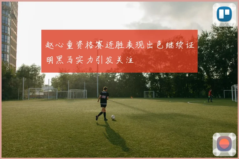 赵心童资格赛连胜表现出色继续证明黑马实力引发关注